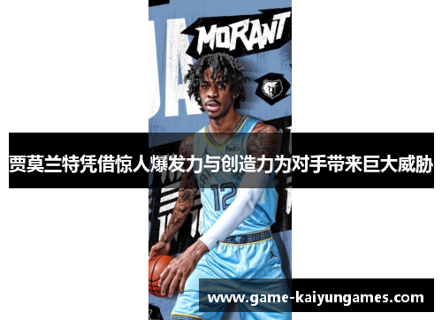 贾莫兰特凭借惊人爆发力与创造力为对手带来巨大威胁