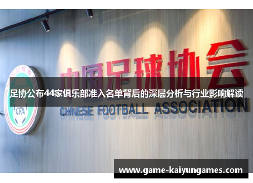 足协公布44家俱乐部准入名单背后的深层分析与行业影响解读 足协公布44家俱乐部准入名单背后的深层分析与行业影响解读