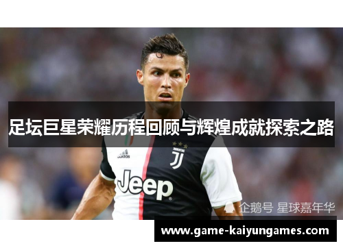 足坛巨星荣耀历程回顾与辉煌成就探索之路