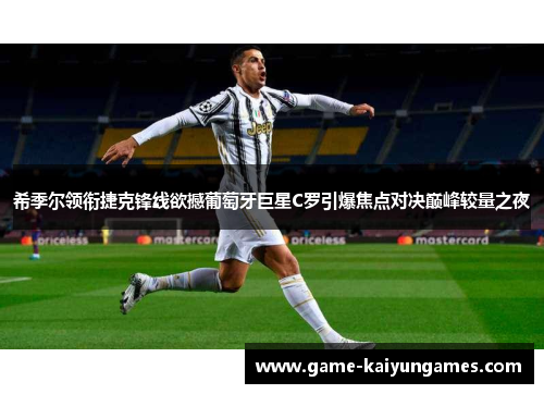 希季尔领衔捷克锋线欲撼葡萄牙巨星C罗引爆焦点对决巅峰较量之夜