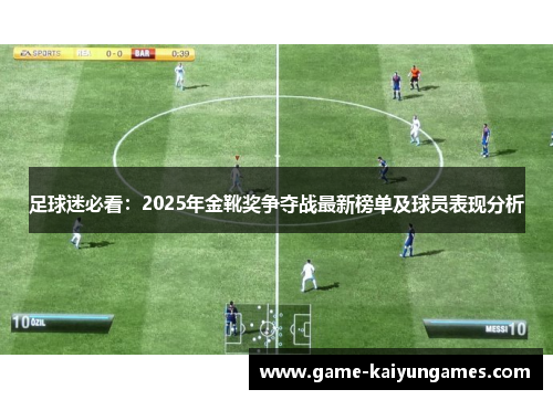 足球迷必看:2025年金靴奖争夺战最新榜单及球员表现分析 足球迷必看:2025年金靴奖争夺战最新榜单及球员表现分析
