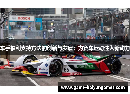 车手福利支持方法的创新与发展:为赛车运动注入新动力 车手福利支持方法的创新与发展:为赛车运动注入新动力