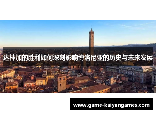 达林加的胜利如何深刻影响博洛尼亚的历史与未来发展 达林加的胜利如何深刻影响博洛尼亚的历史与未来发展