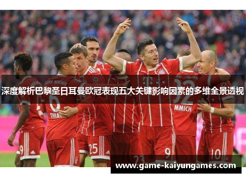 深度解析巴黎圣日耳曼欧冠表现五大关键影响因素的多维全景透视