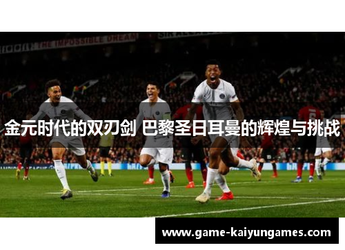 金元时代的双刃剑 巴黎圣日耳曼的辉煌与挑战