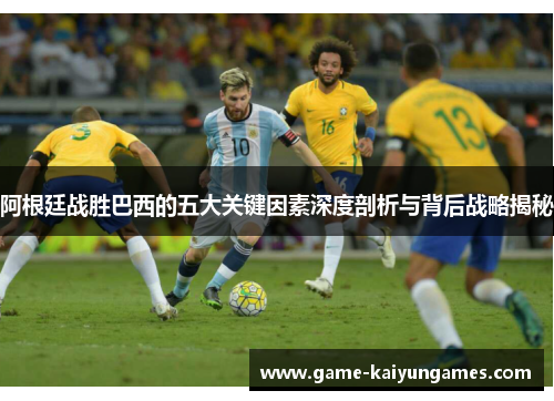 阿根廷战胜巴西的五大关键因素深度剖析与背后战略揭秘